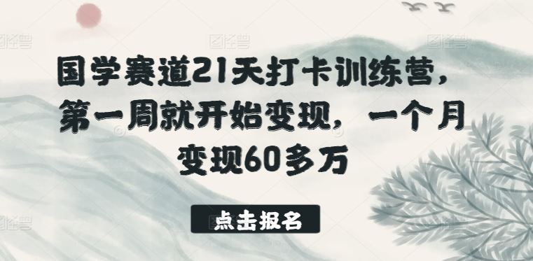 国学赛道21天打卡训练营，第一周就开始变现，一个月变现60多万-志拓网创