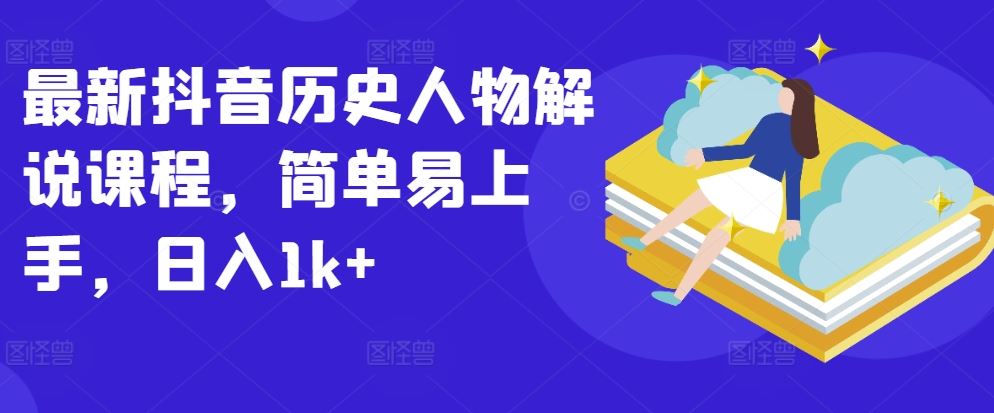 最新抖音历史人物解说课程，简单易上手，日入1k+-志拓网创