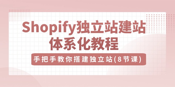 Shopify独立站建站体系化教程，手把手教你搭建独立站（8节视频课）-志拓网创