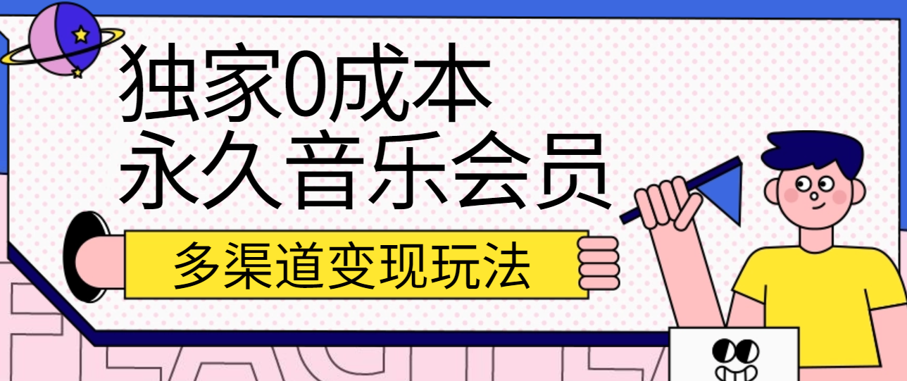 独家0成本永久音乐会员，多渠道变现玩法【实操教程】-志拓网创