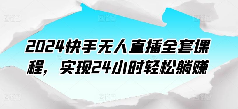 2024快手无人直播全套课程，实现24小时轻松躺赚-志拓网创