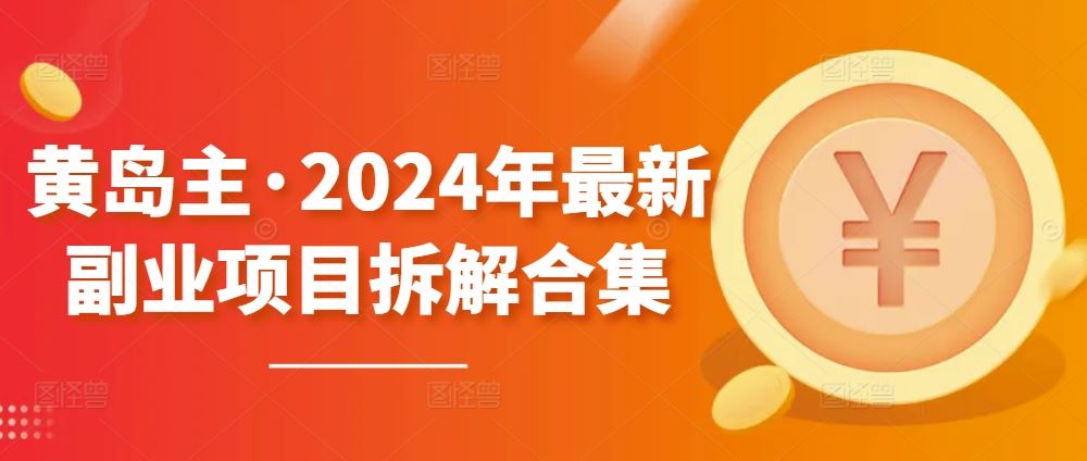 黄岛主·2024年最新副业项目拆解合集【无水印】-志拓网创