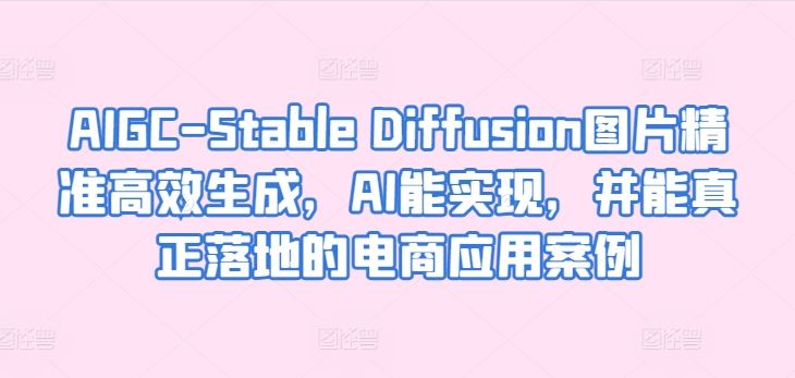 AIGC-Stable Diffusion图片精准高效生成，AI能实现，并能真正落地的电商应用案例-志拓网创