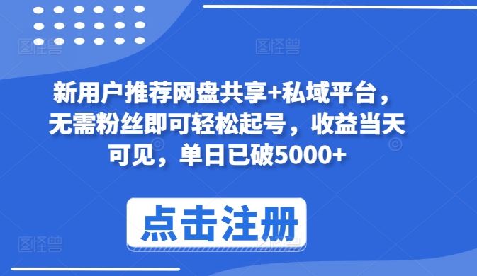 新用户推荐网盘共享+私域平台，无需粉丝即可轻松起号，收益当天可见，单日已破5000+【揭秘】-志拓网创