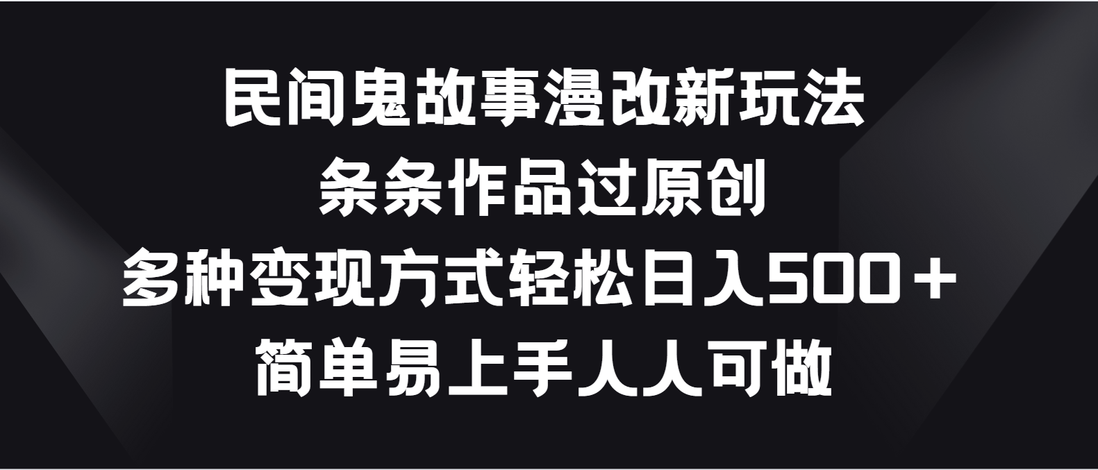民间鬼故事漫改新玩法，条条作品过原创，多种变现方式轻松日入500＋-志拓网创