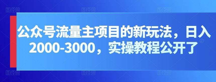公众号流量主项目的新玩法，日入2000-3000，实操教程公开了-志拓网创