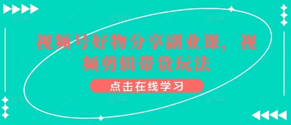 视频号好物分享副业课，视频剪辑带货玩法-志拓网创