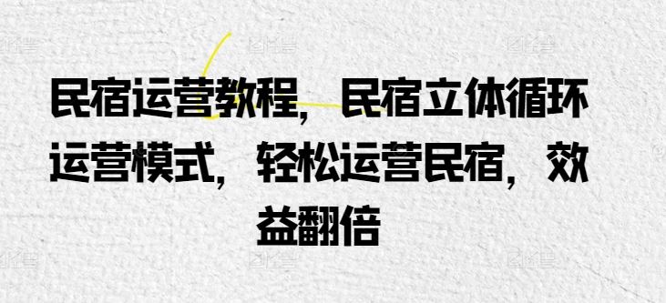 民宿运营教程，民宿立体循环运营模式，轻松运营民宿，效益翻倍-志拓网创