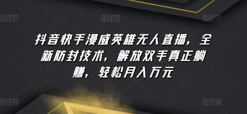 抖音快手漫威英雄无人直播，全新防封技术，解放双手真正躺赚，轻松月入万元【揭秘】-志拓网创