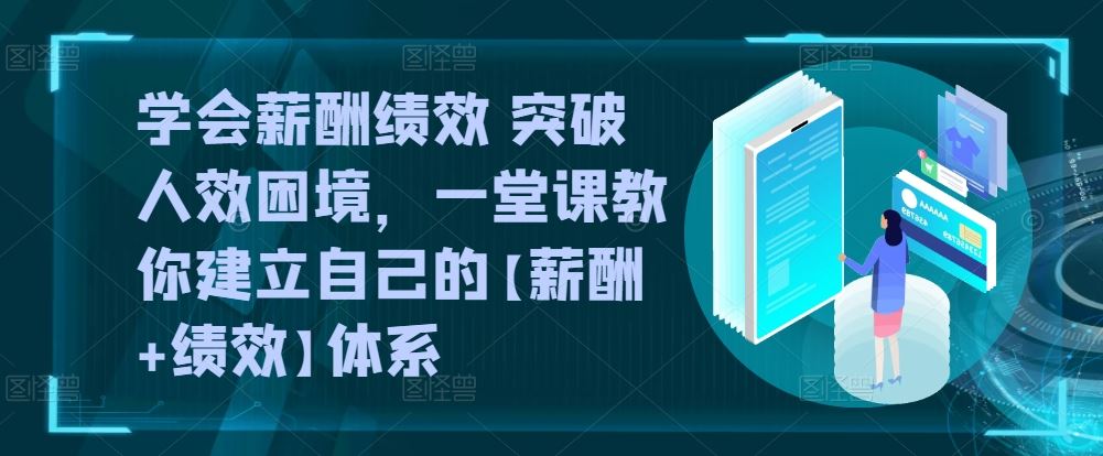 学会薪酬绩效 突破人效困境，​一堂课教你建立自己的【薪酬+绩效】体系-志拓网创