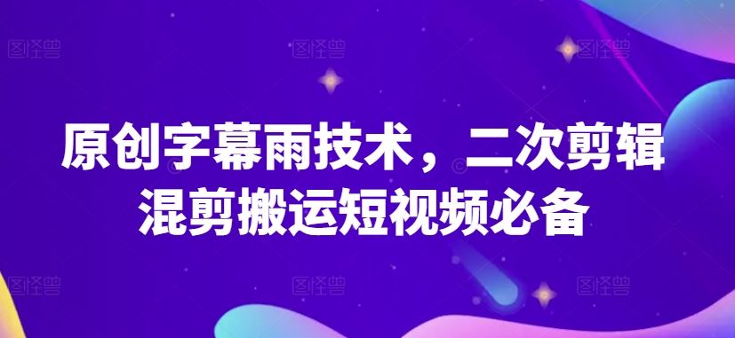 原创字幕雨技术，二次剪辑混剪搬运短视频必备【揭秘】-志拓网创