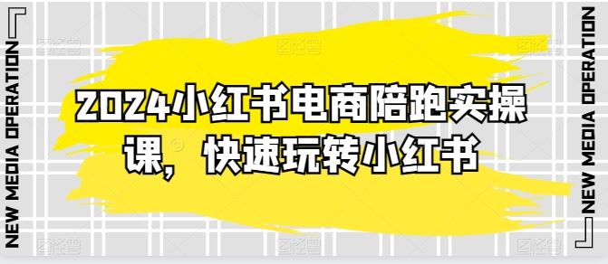 2024小红书电商陪跑实操课，快速玩转小红书，超过20节精细化课程-志拓网创