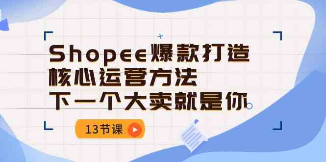 Shopee爆款打造核心运营方法，下一个大卖就是你（13节课）-志拓网创