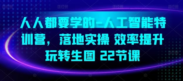 人人都要学的-人工智能特训营，落地实操 效率提升 玩转生图(22节课)-志拓网创