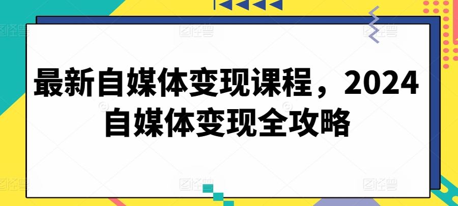 最新自媒体变现课程，2024自媒体变现全攻略-志拓网创