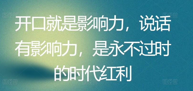 开口就是影响力，说话有影响力，是永不过时的时代红利-志拓网创