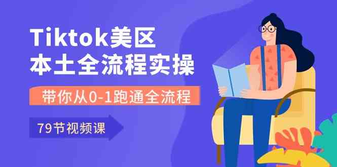 Tiktok-美区本土全流程实操课，带你从0-1跑通全流程（79节课）-志拓网创