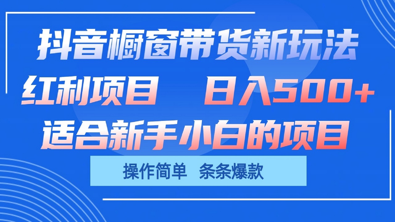 抖音橱窗带货新玩法，单日收益500+，操作简单，条条爆款-志拓网创