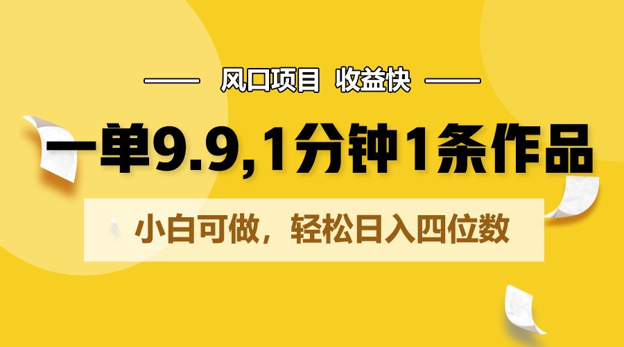 一单9.9，1分钟1条作品，小白可做，轻松日入四位数-志拓网创