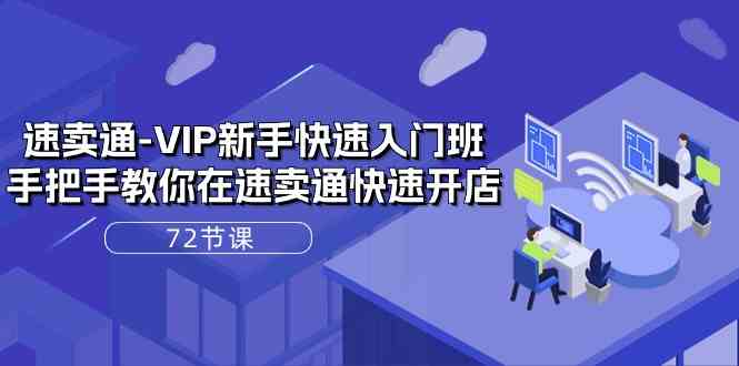 速卖通VIP新手快速入门班，手把手教你在速卖通快速开店（72节课）-志拓网创
