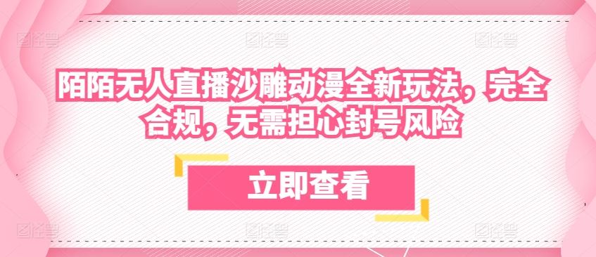 陌陌无人直播沙雕动漫全新玩法，完全合规，无需担心封号风险【揭秘】-志拓网创