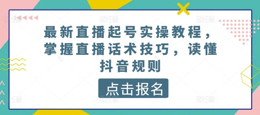 最新直播起号实操教程，掌握直播话术技巧，读懂抖音规则-志拓网创