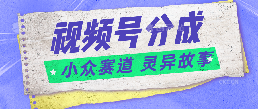 视频号分成掘金小众赛道 灵异故事，普通人都能做得好的副业-志拓网创