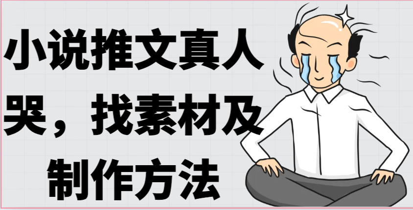 小说推文真人出镜哭，找素材及制作方法-志拓网创
