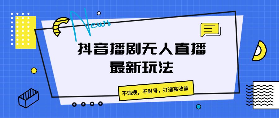 抖音播剧无人直播最新玩法，不违规，不封号，打造高收益-志拓网创