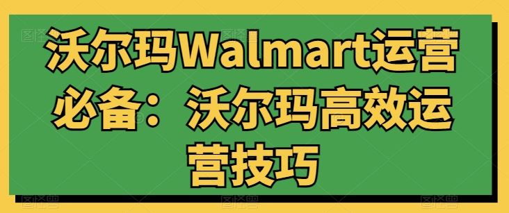 沃尔玛Walmart运营必备：沃尔玛高效运营技巧-志拓网创