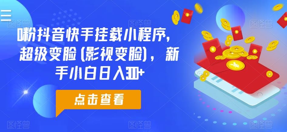 0粉抖音快手挂载小程序，超级变脸(影视变脸)，新手小白日入300+【揭秘】-志拓网创