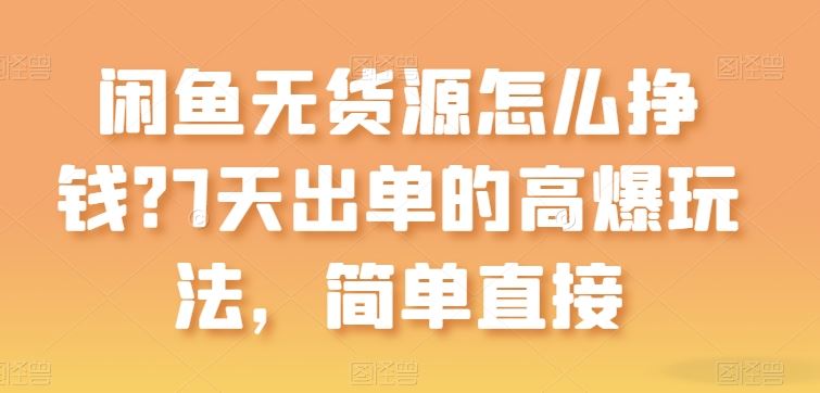 闲鱼无货源怎么挣钱？7天出单的高爆玩法，简单直接【揭秘】-志拓网创