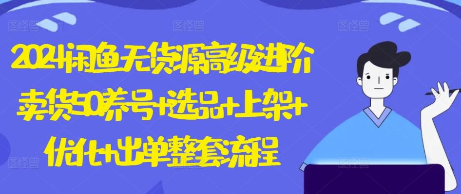 2024闲鱼无货源高级进阶卖货5.0.养号+选品+上架+优化+出单整套流程【揭秘】-志拓网创