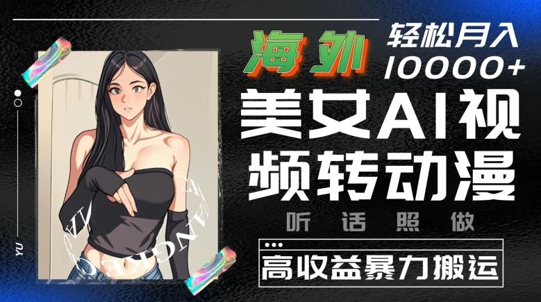 海外美女AI视频转动漫，高收益暴力搬运，听话照做，轻松就有收益【揭秘】-志拓网创