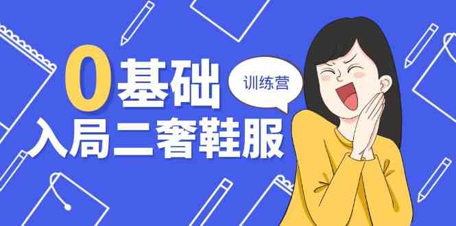 0基础入局二奢鞋服训练营，十二年奢侈品创业导师分享（20节课）-志拓网创
