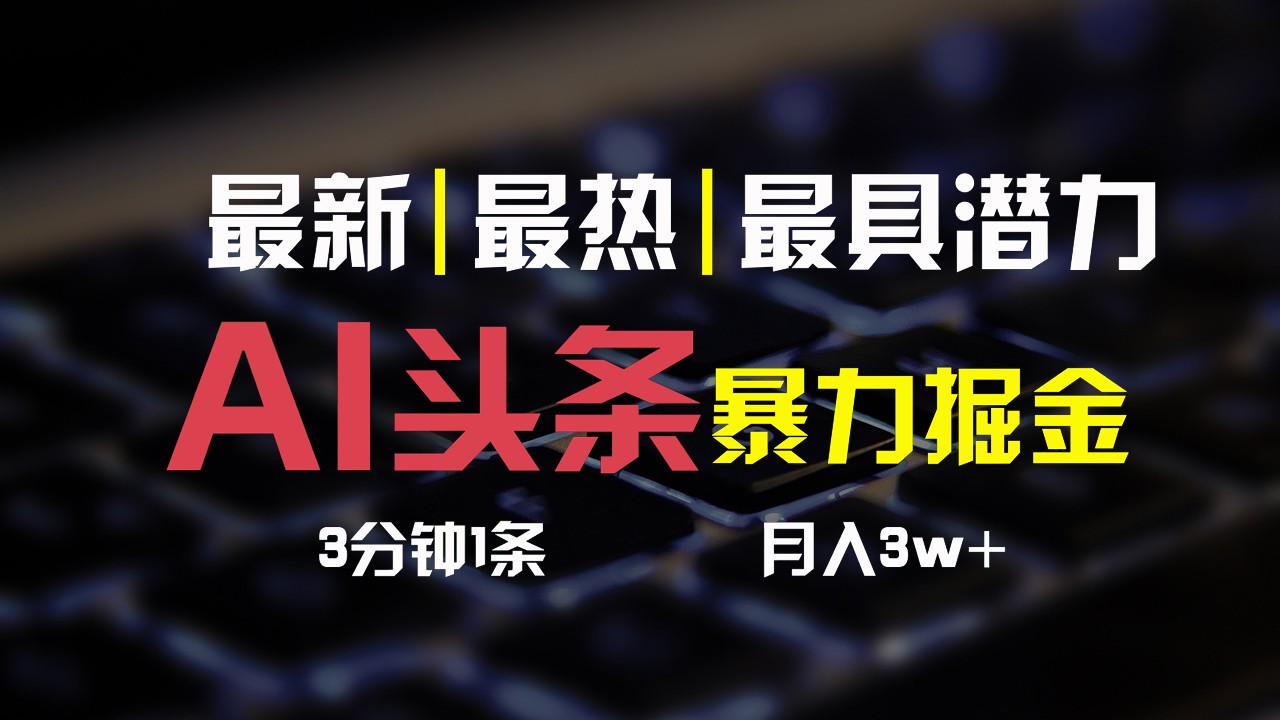 AI头条3天必起号，简单无需经验，3分钟1条，一键多渠道发布，复制粘贴月入3W+-志拓网创