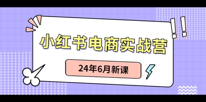 小红书电商实战营：小红书笔记带货和无人直播，24年6月新课-志拓网创