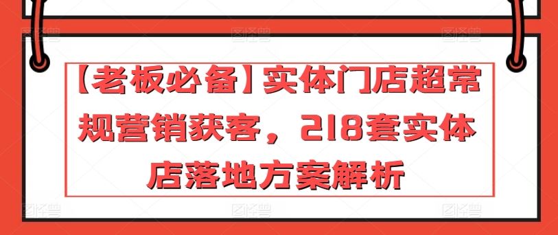 【老板必备】实体门店超常规营销获客，218套实体店落地方案解析-志拓网创