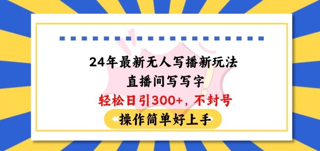 24年最新无人写播新玩法直播间，写写字轻松日引100+粉丝，不封号操作简单好上手【揭秘】-志拓网创
