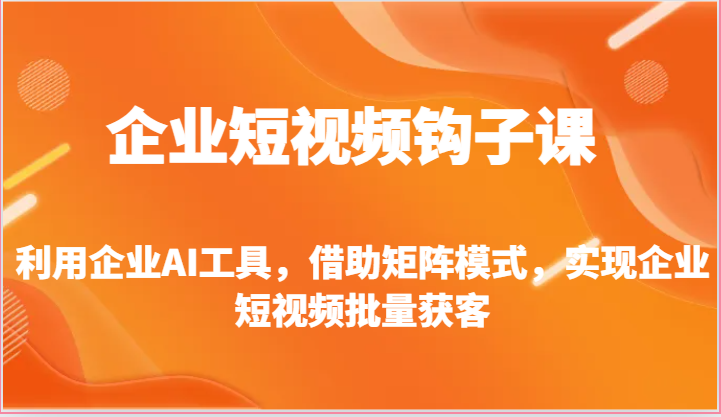 企业短视频钩子课-利用企业AI工具，借助矩阵模式，实现企业短视频批量获客-志拓网创