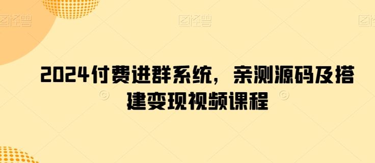 2024付费进群系统，亲测源码及搭建变现视频课程-志拓网创