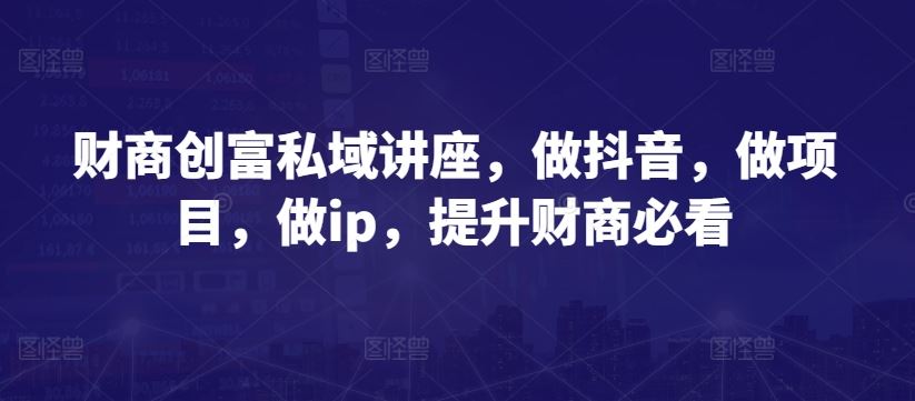 财商创富私域讲座，做抖音，做项目，做ip，提升财商必看-志拓网创