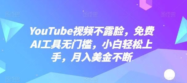 YouTube视频不露脸，免费AI工具无门槛，小白轻松上手，月入美金不断【揭秘】-志拓网创