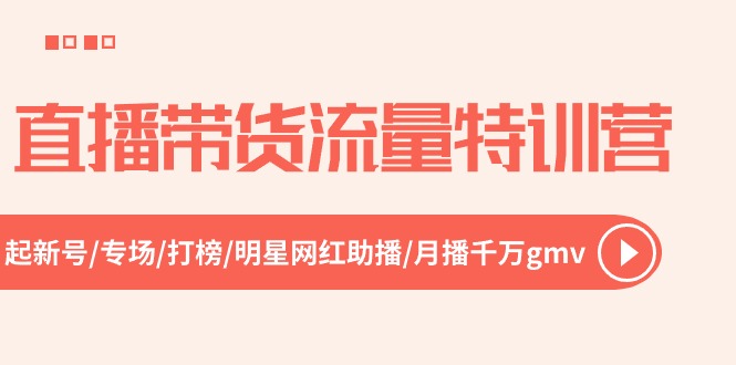 直播带货流量特训营，起新号-专场-打榜-明星网红助播 月播千万gmv（52节）-志拓网创