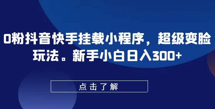 0粉抖音快手挂载小程序，超级变脸玩法，新手小白日入300+【揭秘】-志拓网创