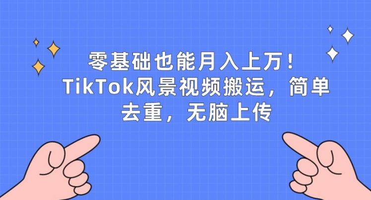 零基础也能月入上w，TikTok风景视频搬运，简单去重，无脑上传【揭秘】-志拓网创