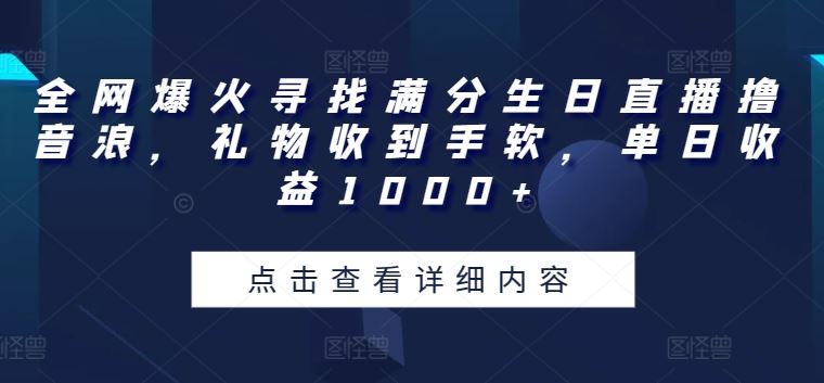 全网爆火寻找满分生日直播撸音浪，礼物收到手软，单日收益1000+【揭秘】-志拓网创
