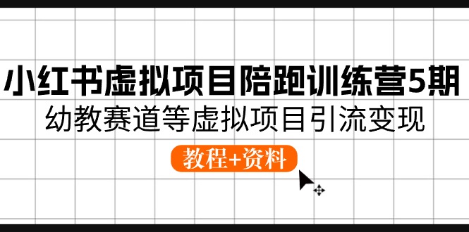 小红书虚拟项目陪跑训练营5期，幼教赛道等虚拟项目引流变现 (教程+资料)-志拓网创