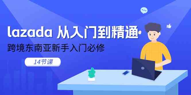 lazada从入门到精通，跨境东南亚新手入门必修（14节课）-志拓网创