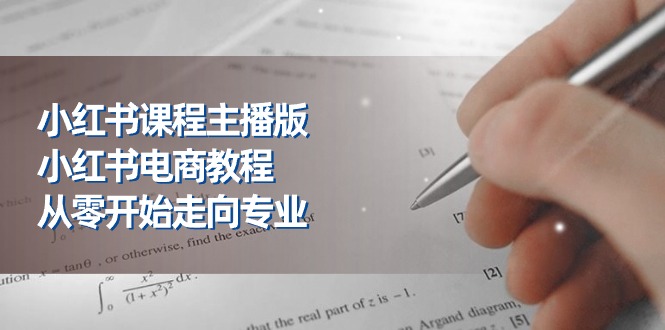 小红书课程主播版，小红书电商教程，从零开始走向专业（23节）-志拓网创